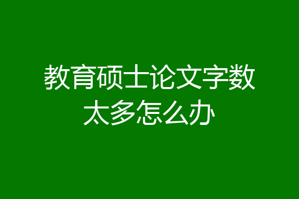 教育硕士论文字数太多怎么办