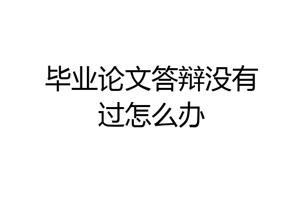 毕业论文答辩没有过怎么办