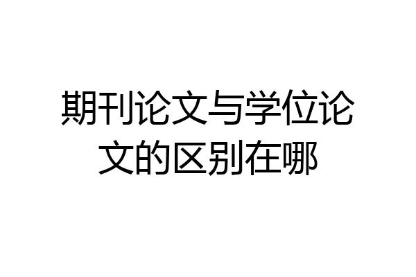 期刊论文与学位论文的区别在哪