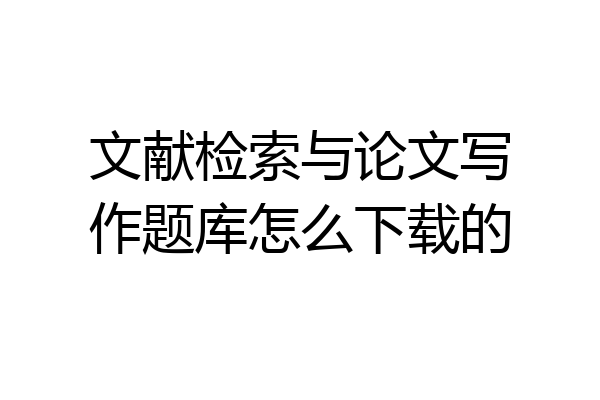 文献检索与论文写作题库怎么下载的