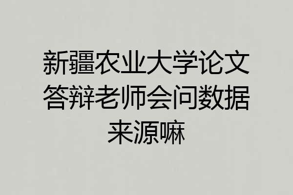 新疆农业大学论文答辩老师会问数据来源嘛