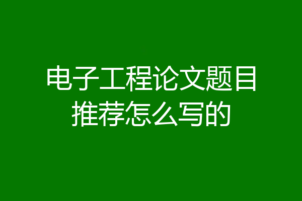 电子工程论文题目推荐怎么写的