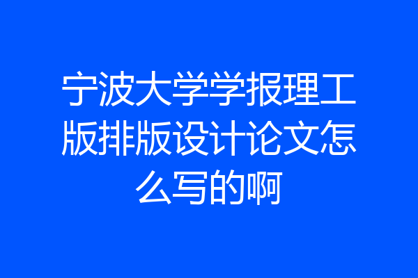 宁波大学学报理工版排版设计论文怎么写的啊
