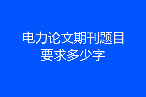 电力论文期刊题目要求多少字