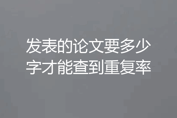 发表的论文要多少字才能查到重复率