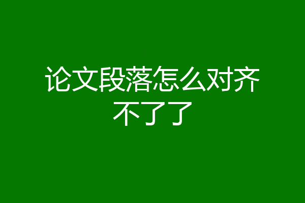 论文段落怎么对齐不了了