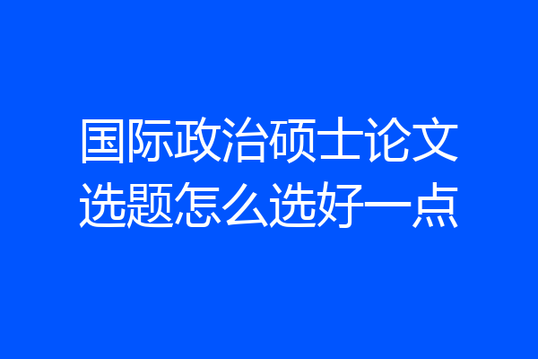国际政治硕士论文选题怎么选好一点