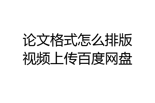 论文格式怎么排版视频上传百度网盘