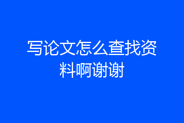 写论文怎么查找资料啊谢谢