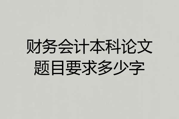 财务会计本科论文题目要求多少字