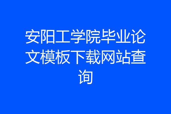 安阳工学院毕业论文模板下载网站查询