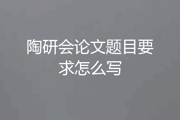 陶研会论文题目要求怎么写