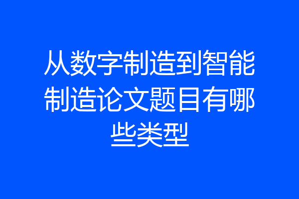从数字制造到智能制造论文题目有哪些类型