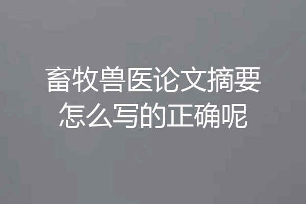 畜牧兽医论文摘要怎么写的正确呢