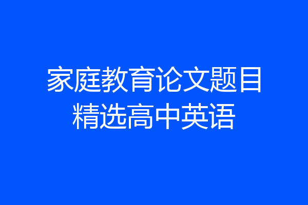 家庭教育论文题目精选高中英语