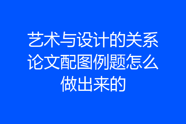 艺术与设计的关系论文配图例题怎么做出来的