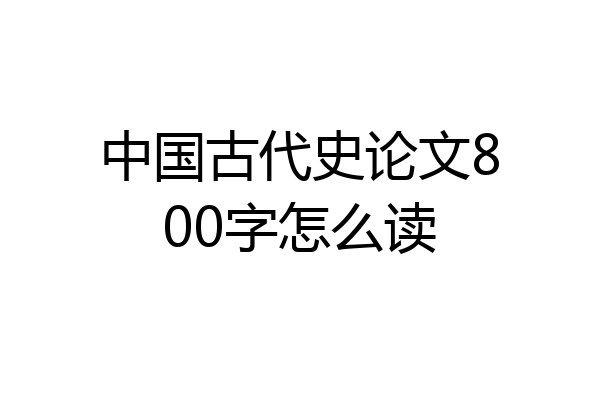中国古代史论文800字怎么读