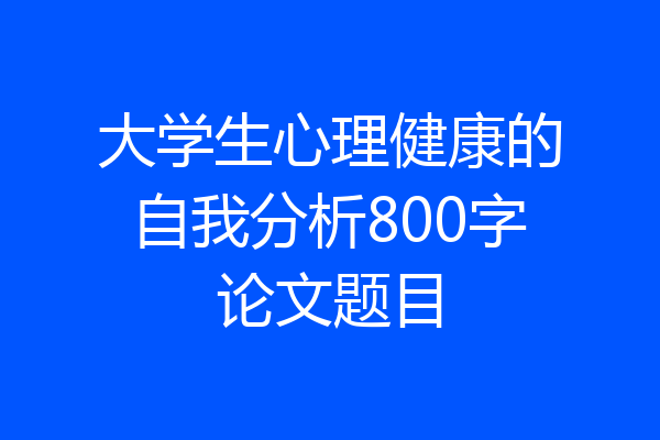 大学生心理健康的自我分析800字论文题目