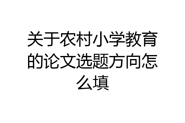 关于农村小学教育的论文选题方向怎么填