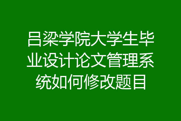 吕梁学院大学生毕业设计论文管理系统如何修改题目