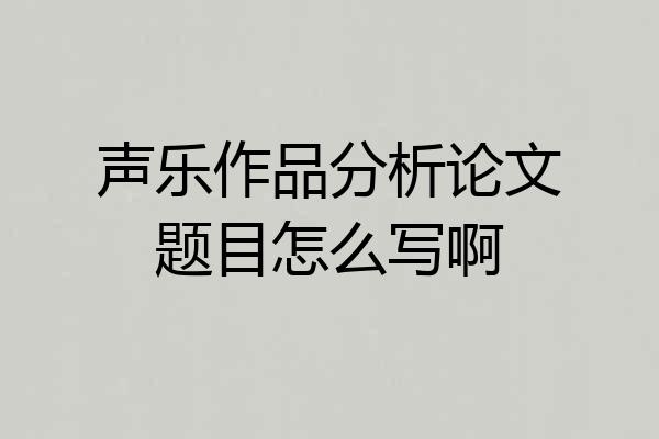 声乐作品分析论文题目怎么写啊