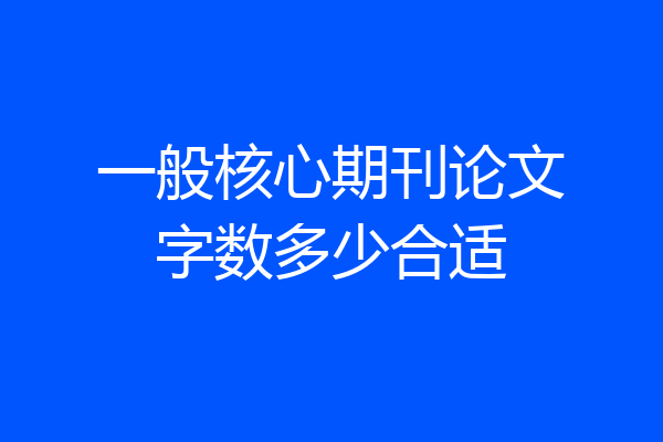 一般核心期刊论文字数多少合适