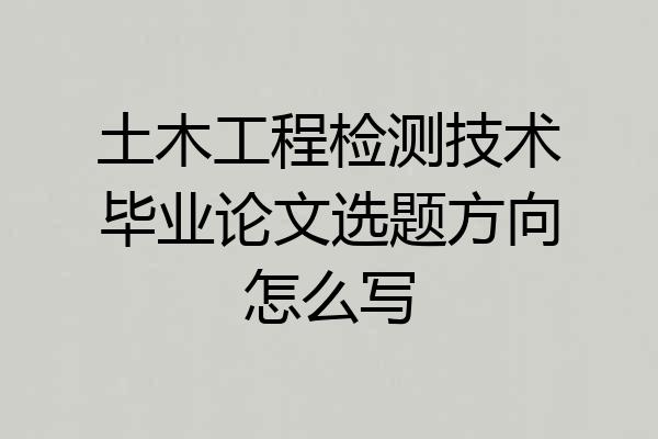 土木工程检测技术毕业论文选题方向怎么写