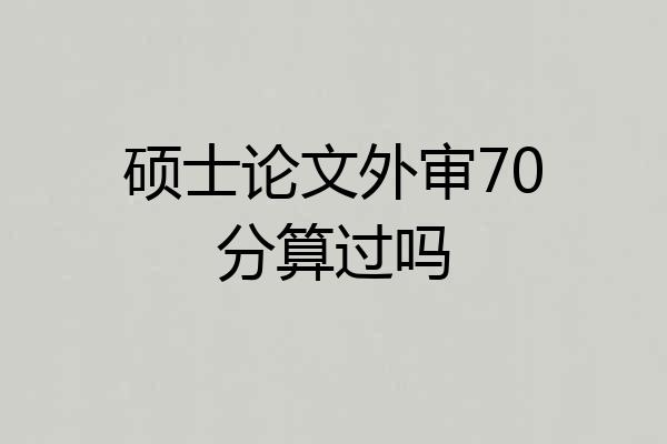 硕士论文外审70分算过吗