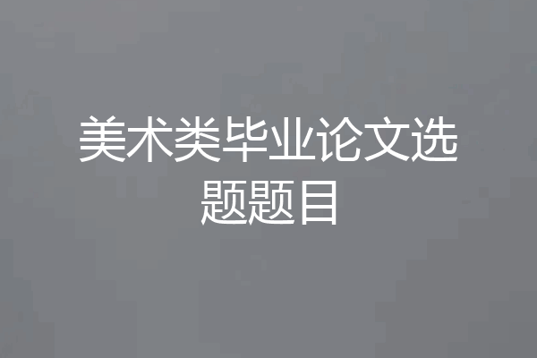 美术类毕业论文选题题目