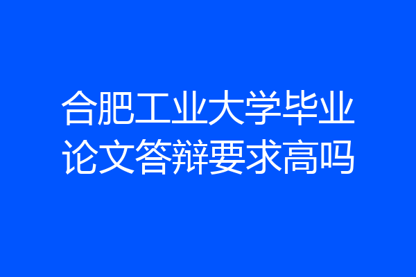 合肥工业大学毕业论文答辩要求高吗