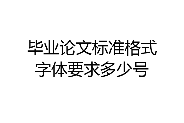 毕业论文标准格式字体要求多少号