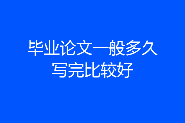 毕业论文一般多久写完比较好