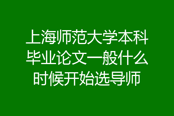 上海师范大学本科毕业论文一般什么时候开始选导师