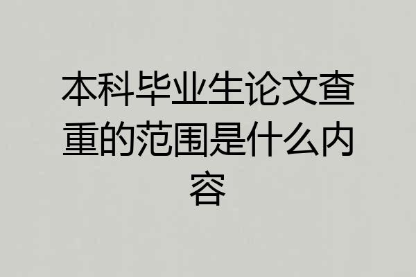 本科毕业生论文查重的范围是什么内容