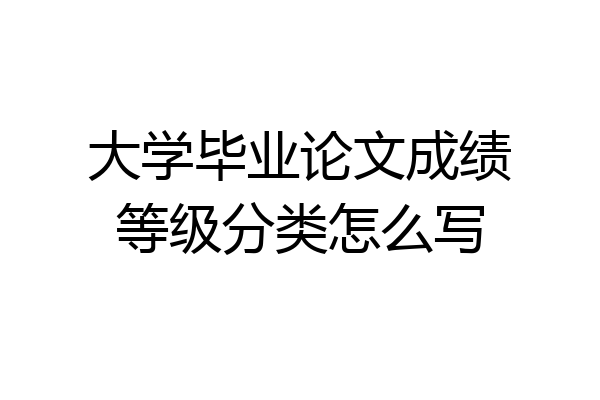 大学毕业论文成绩等级分类怎么写