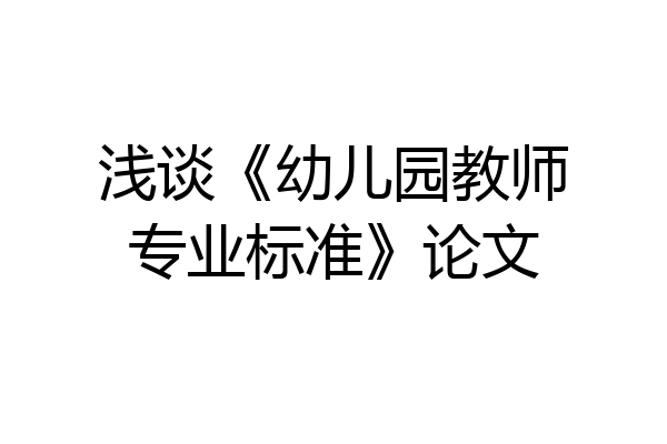 浅谈《幼儿园教师专业标准》论文