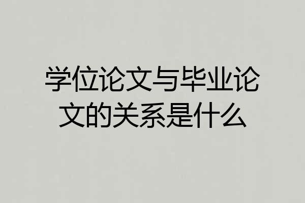 学位论文与毕业论文的关系是什么