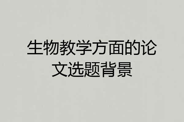 生物教学方面的论文选题背景