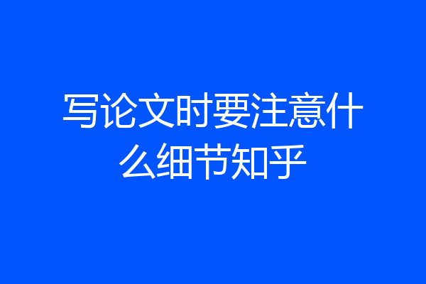 写论文时要注意什么细节知乎
