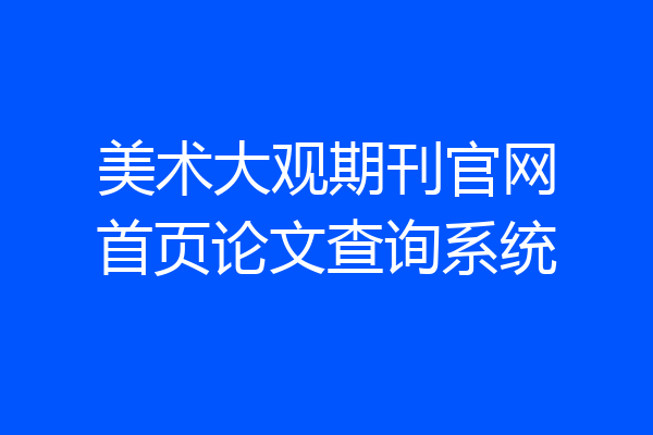 美术大观期刊官网首页论文查询系统