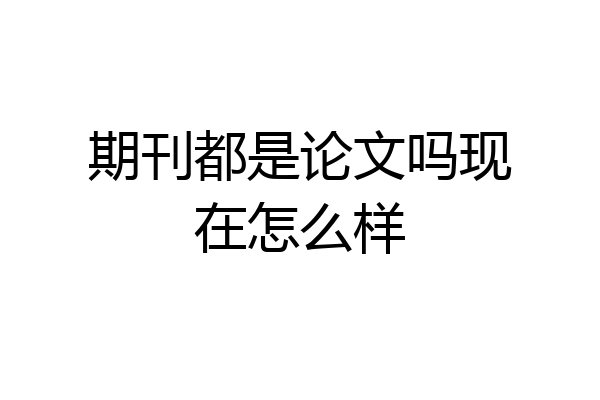 期刊都是论文吗现在怎么样