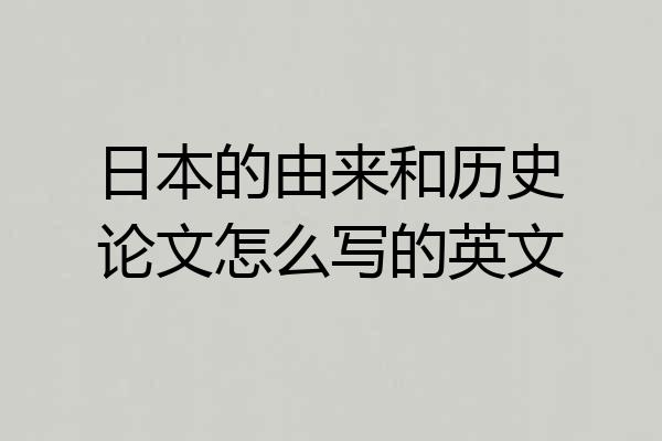 日本的由来和历史论文怎么写的英文