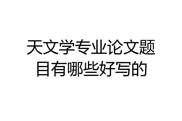 天文学专业论文题目有哪些好写的