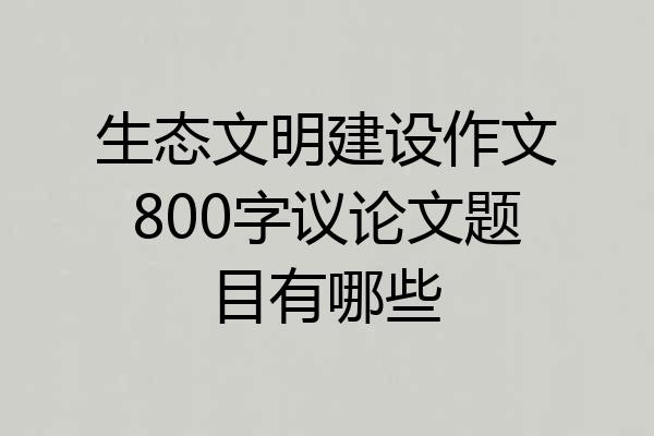 生态文明建设作文800字议论文题目有哪些