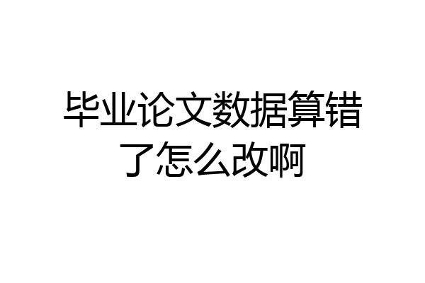 毕业论文数据算错了怎么改啊
