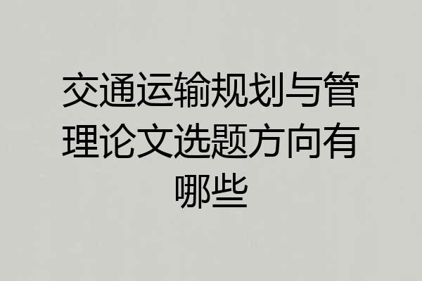 交通运输规划与管理论文选题方向有哪些