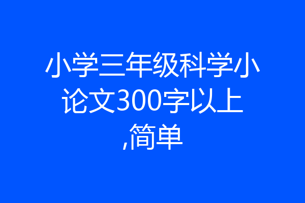 小学三年级科学小论文300字以上,简单