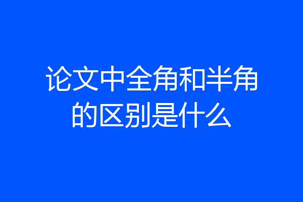 论文中全角和半角的区别是什么