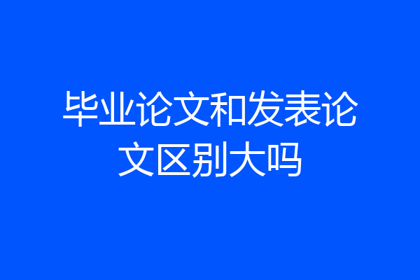 毕业论文和发表论文区别大吗