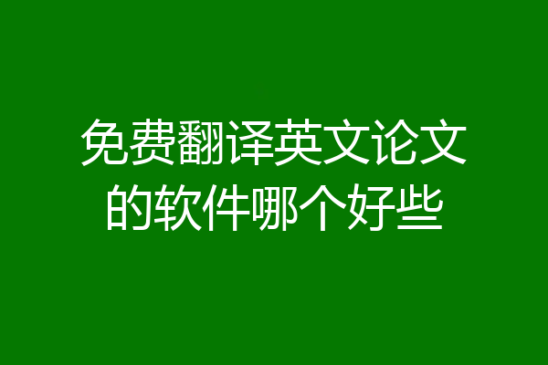 免费翻译英文论文的软件哪个好些